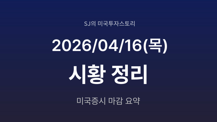  미국 증시 시황 [2026년 4월 16일(목)] S&P500 사상 최고치 경신, AI 반도체 랠리 지속