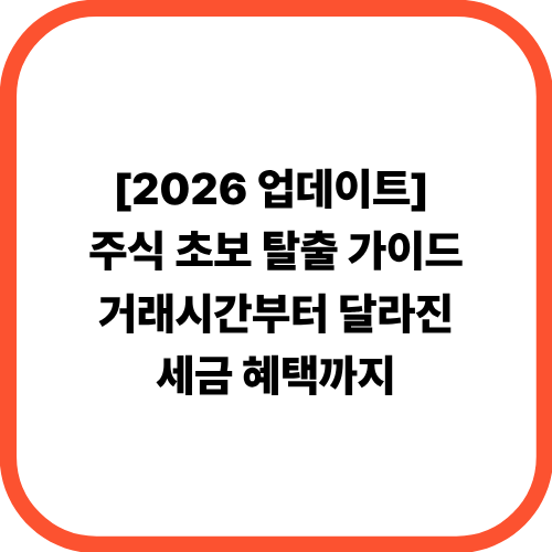 [2026 업데이트] 주식 초보 탈출 가이드: 거래시간부터 달라진 세금 혜택까지