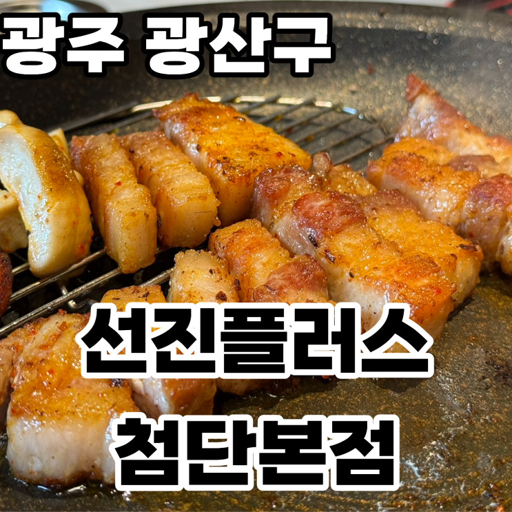  광주 광산구 첨단 고기집 '선진플러스 첨단본점' ㅡ 두툼하고 육즙이 담백한 프리미엄 삼겹살 맛집