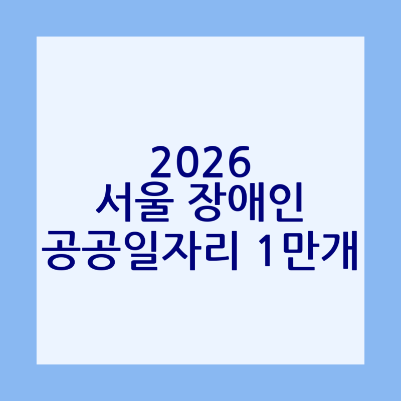 2026 서울시 장애인 공공일자리, 1만 개 시대! 급여, 자격, 신청 방법 완벽 가이드