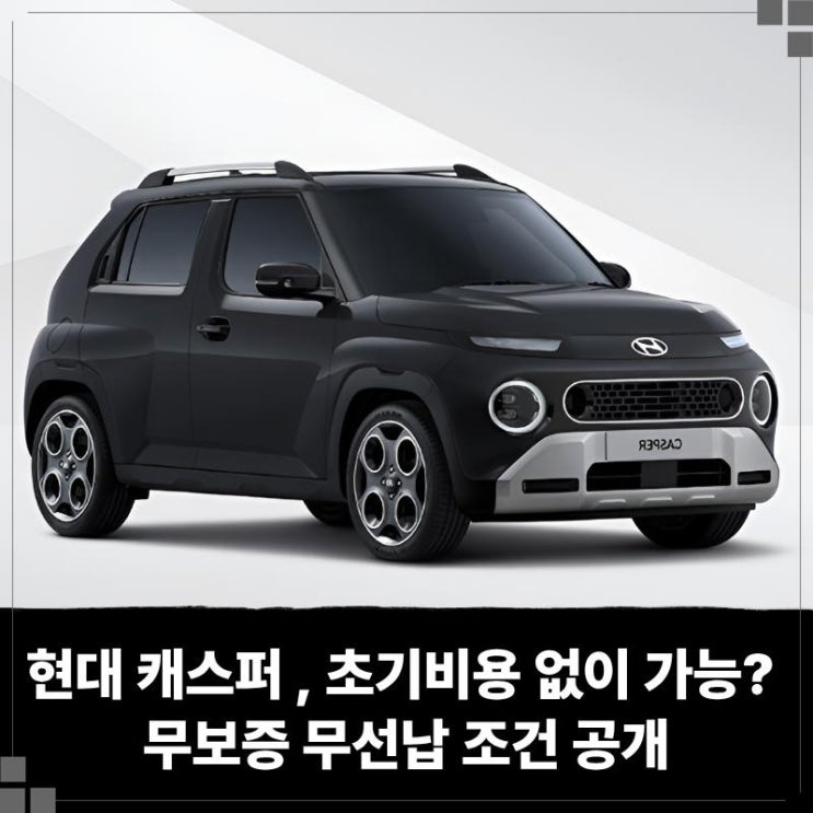  현대 캐스퍼 장기렌트, 초기비용 없이 시작 가능할까? 무보증 무선납 조건 공개