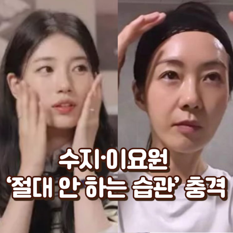  “세수하고 이거 아직도 쓰세요?” 수지·이요원 ‘절대 안 하는 습관’ 충격
