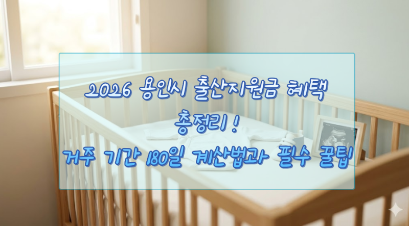 2026 용인시 출산지원금 혜택 총정리 : 거주 기간 180일 계산법과 필수 꿀팁