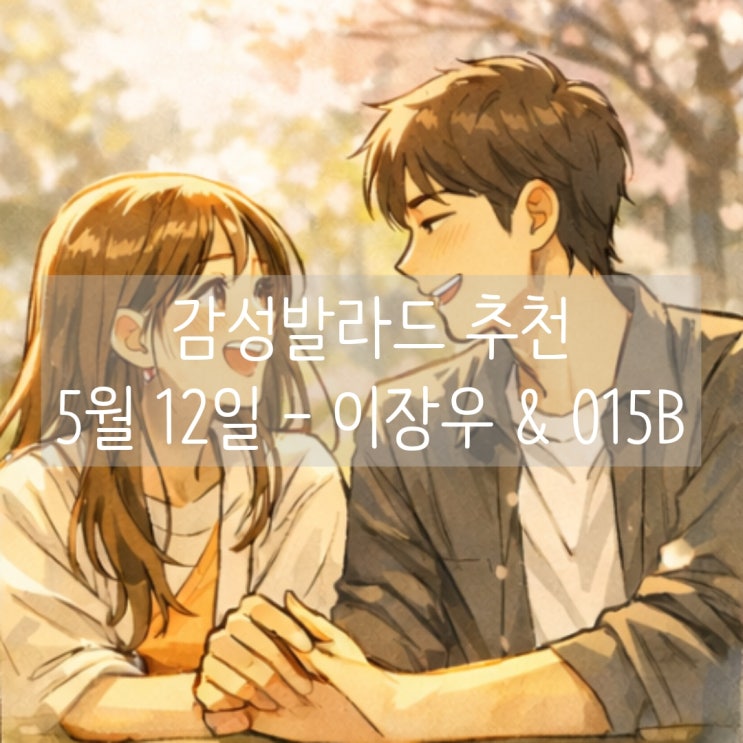 감성발라드 추천 | 5월 12일 - 이장우 & 015B