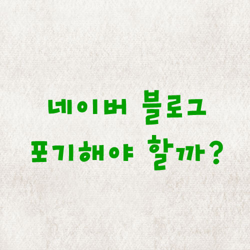  네이버 블로그 포기 고민? 초보 블로거가 버틴 3가지 방법