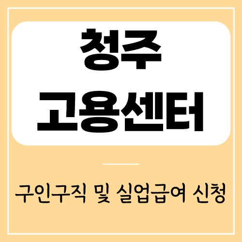청주고용센터 전화번호 영업시간 | 실업급여 신청 방법 정리