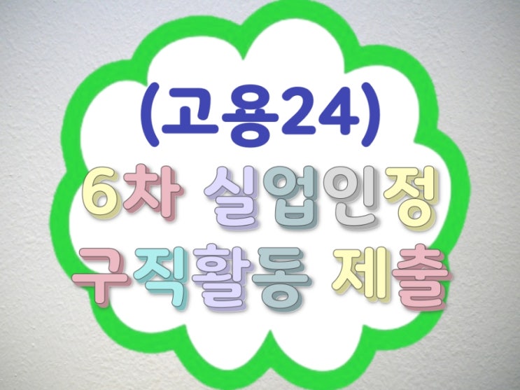실업급여 6차 신청방법 고용24 제출 못하면 수급지연 될까 실제 3차 제출 누락 후기