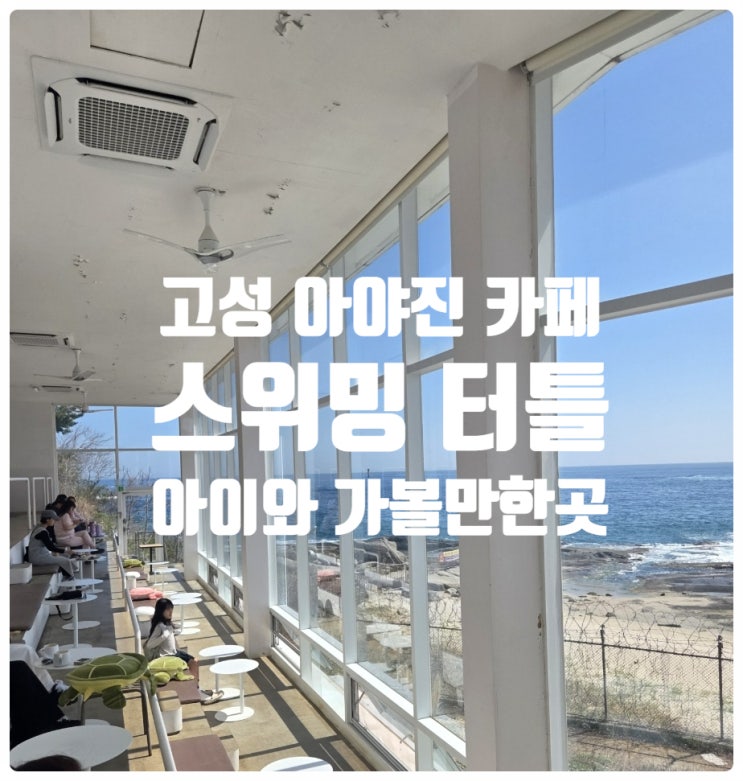  고성 아야진 카페 스위밍터틀, 오션뷰에 힐링 되는 고성 아이랑 가볼 만한 곳