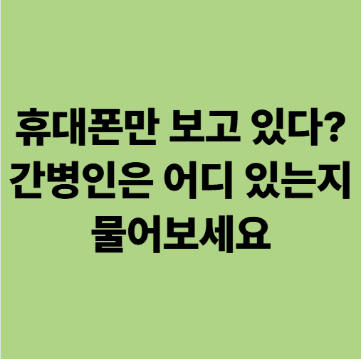  휴대폰만 보고 있다고? 간병인은 어디 있는지 물어보세요 (광주 에스웰요양병원)