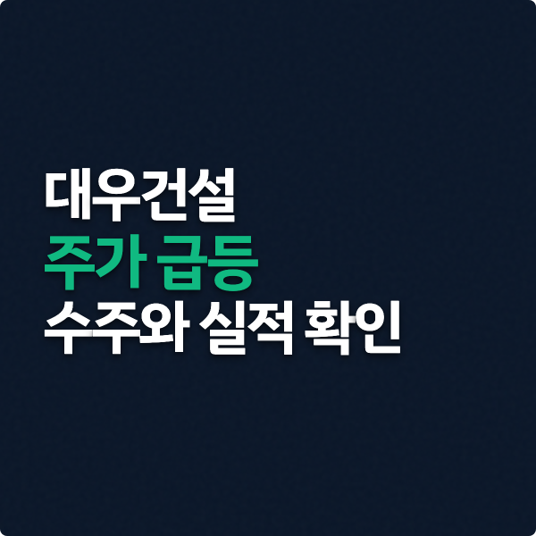  대우건설 주가 급등 수주와 실적 체크