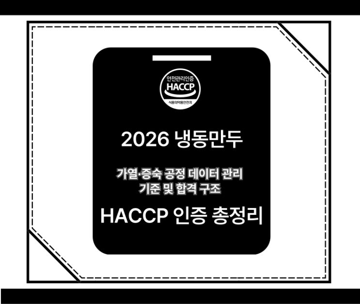  2026 냉동만두 HACCP 인증 총정리: 가열·증숙 공정 데이터 관리 기준 및 합격 구조