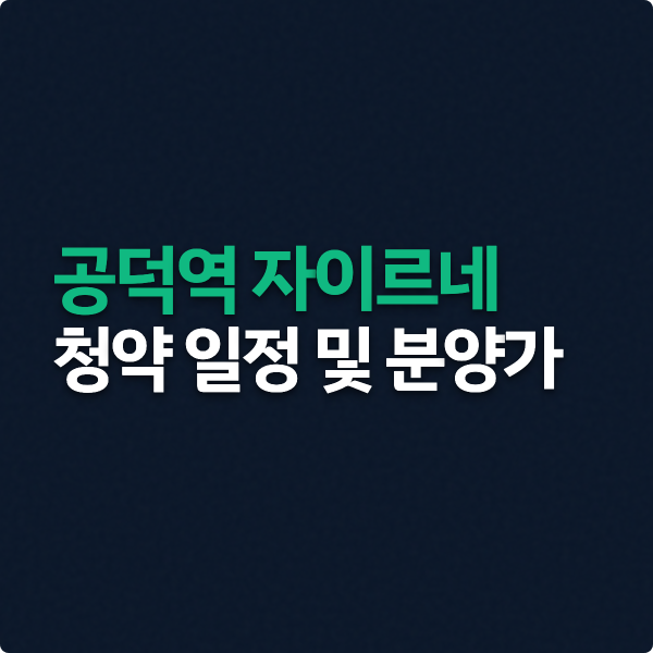  공덕역 자이르네 청약일정, 분양가 자금계획