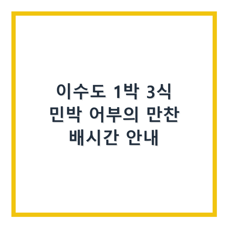  이수도 1박 3식 민박 어부의 만찬 배시간 안내