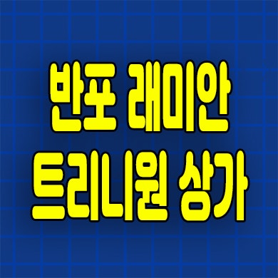  반포 래미안 트리니원 나인 상가 분양가 호실문의