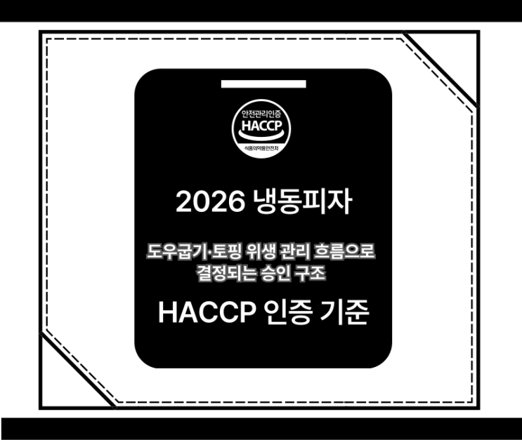  2026 냉동피자 HACCP 인증 기준: 굽기 공정·토핑 위생 관리 흐름으로 결정되는 승인 구조