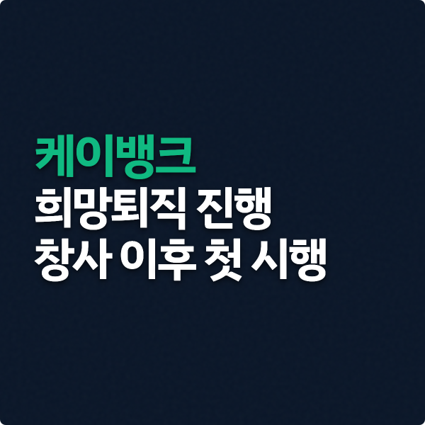  케이뱅크 희망퇴직 진행  (창사 이후 첫 시행)