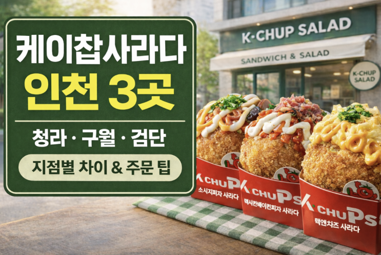  케이찹사라다 인천 어디로 갈까, 청라·구월·검단 지점별 차이와 주문 팁