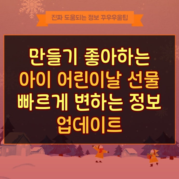  만들기 좋아하는 아이 어린이날 선물 빠르게 변하는 정보 업데이트