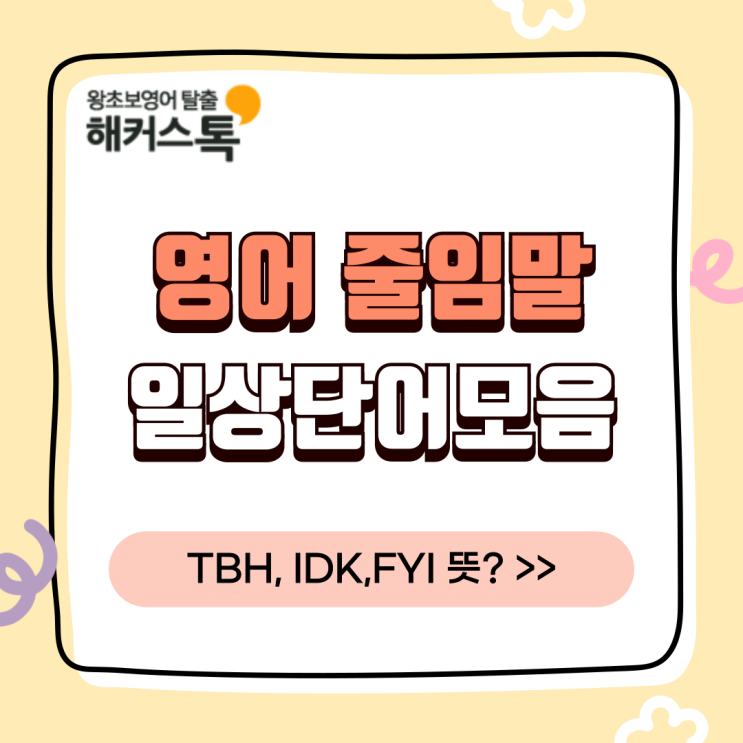  영어 줄임말 일상 단어 모음 TBH, IDK, FYI 뜻 알아보자!