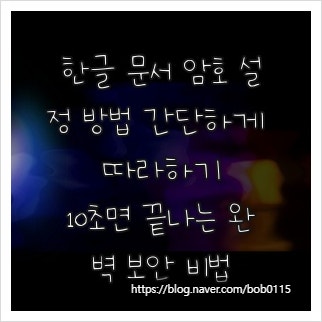 한글 문서 암호 설정 방법 간단하게 따라하기, 10초면 끝나는 완벽 보안 비법