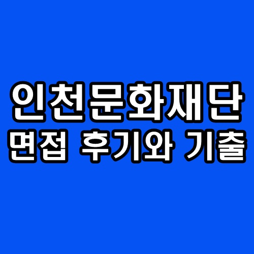  인천문화재단 면접 후기 1차 실무 2차 최종 임원 기출 질문