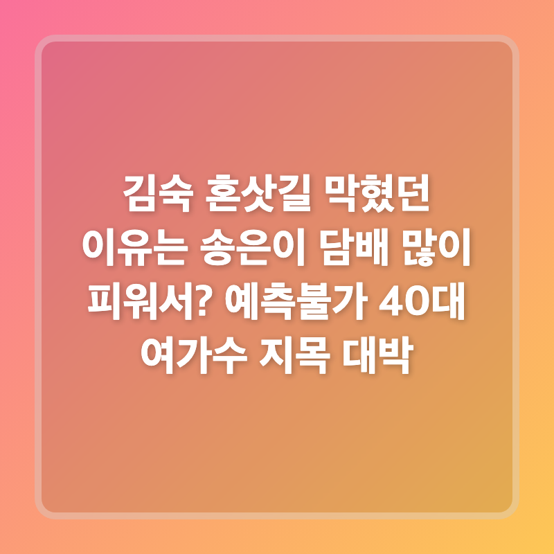 김숙 혼삿길 막혔던 이유는 송은이 담배 많이 피워서? 예측불가 40대 여가수 지목 대박