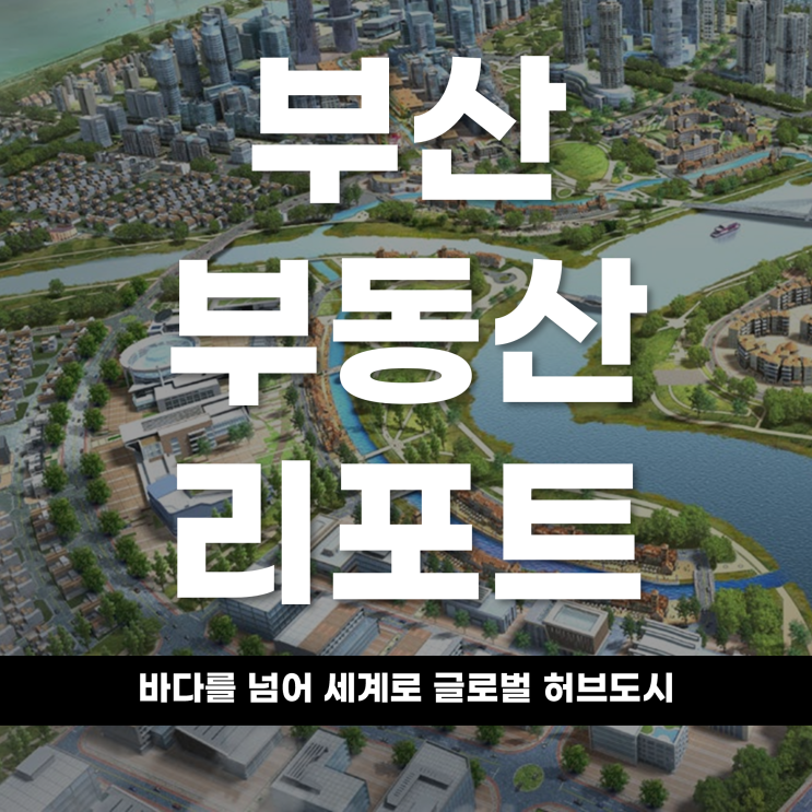  2026 부산 부동산 리포트 바다를 넘어 세계로 '글로벌 허브도시'부산의 부동산·도시개발 대전환