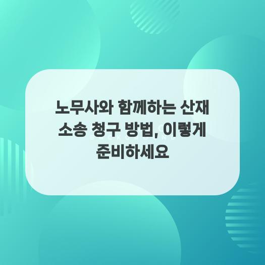  노무사와 함께하는 산재 소송 청구 방법, 이렇게 준비하세요