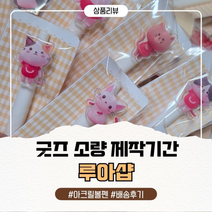  루아샵 소량 제작기간 아크릴 볼펜 배송 샤오홍슈 카페 샤한커 굿즈 후기 (첫 제작 성공기)