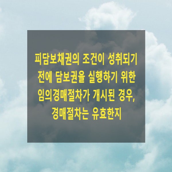  피담보채권의 조건이 성취되기 전에 담보권을 실행하기 위한 임의경매절차가 개시된 경우, 경매절차는 유효한지