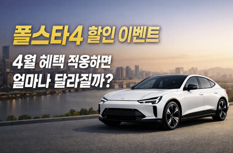  2026 폴스타 4 할인 이벤트, 4월 혜택 적용하면 얼마나 달라질까