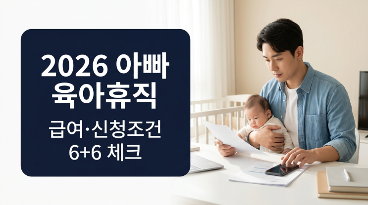  2026 아빠 육아휴직, 급여·신청조건·6+6까지 헷갈리지 않게 정리