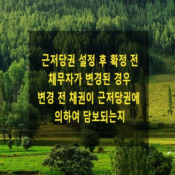  근저당권 설정 후 확정 전 채무자가 변경된 경우 변경 전 채권이 근저당권에 의하여 담보되는지
