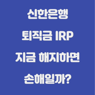 신한은행 퇴직금 IRP, 지금 해지하면 손해일까?