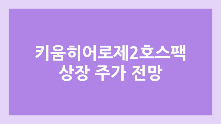 키움히어로제2호스팩 상장 주가 전망 | 공모주, 장외가, 시초가, 보호예수, 따상 가격, 유통물량 | 환매청구권 X