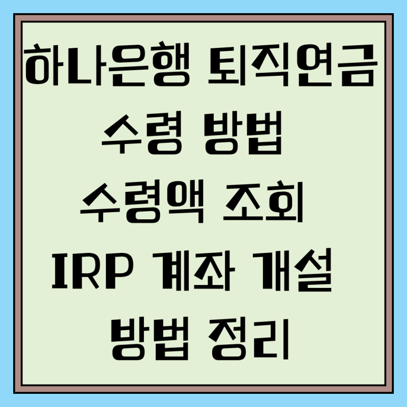 하나은행 퇴직연금 수령 방법 수령액 조회 IRP 계좌 개설 방법 정리