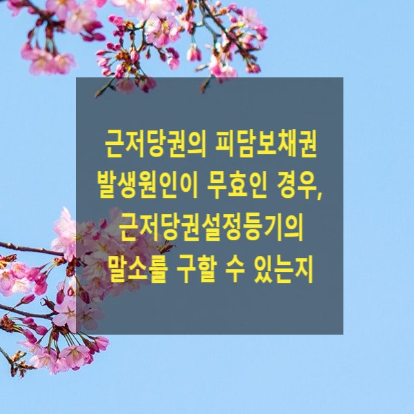  근저당권의 피담보채권 발생원인이 무효인 경우, 근저당권설정등기의 말소를 구할 수 있는지