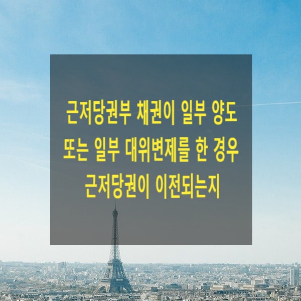  근저당권부 채권이 일부 양도 또는 일부 대위변제를 한 경우 근저당권이 이전되는지