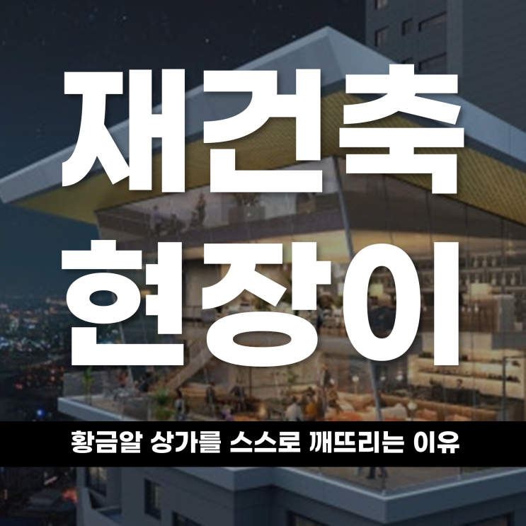  재건축 현장이 '황금알' 상가를스스로 깨뜨리는 이유