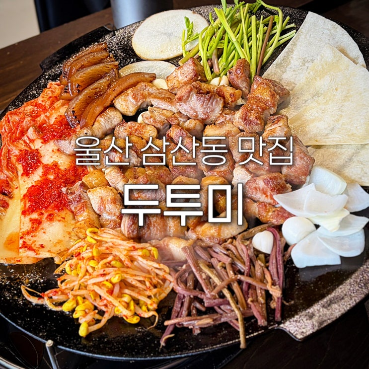  울산 삼산동 맛집 두투미 롯데백화점 근처 밥집 삼겹살 고기집 회식장소 저녁 가족외식 추천