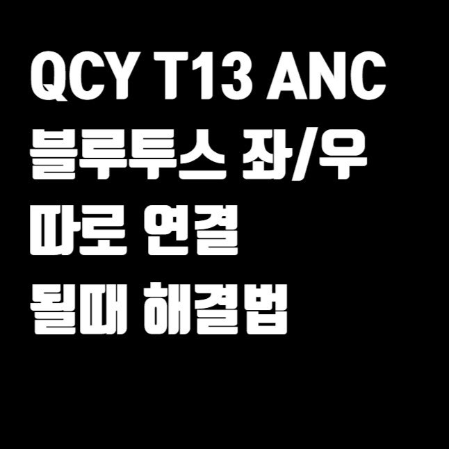 QCY T13 ANC 이어폰 좌/우 블루투스 따로 연결 될때 해결법