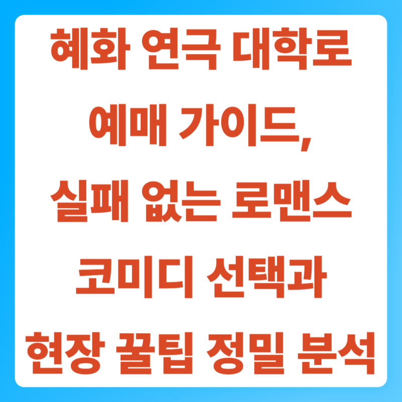 혜화 연극 대학로 예매 가이드, 실패 없는 로맨스 코미디 선택과 현장 꿀팁 정밀 분석