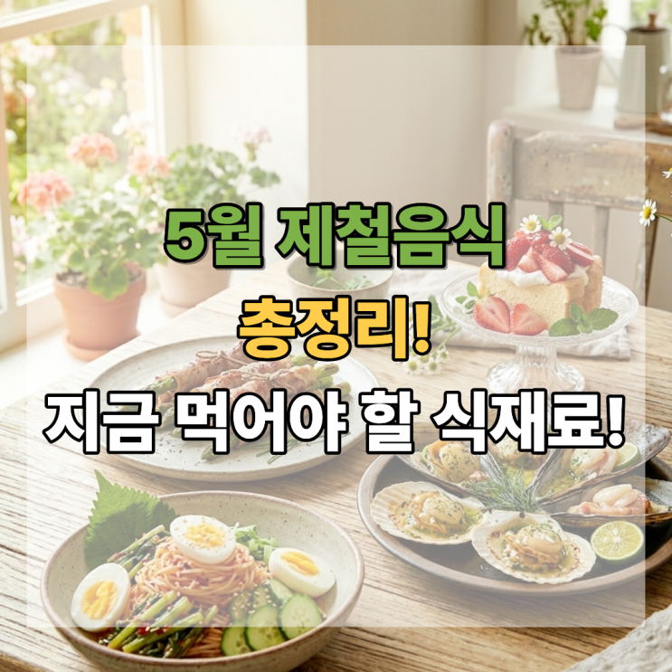  5월 제철음식 총정리 지금 꼭 먹어야 할 식재료 리스트