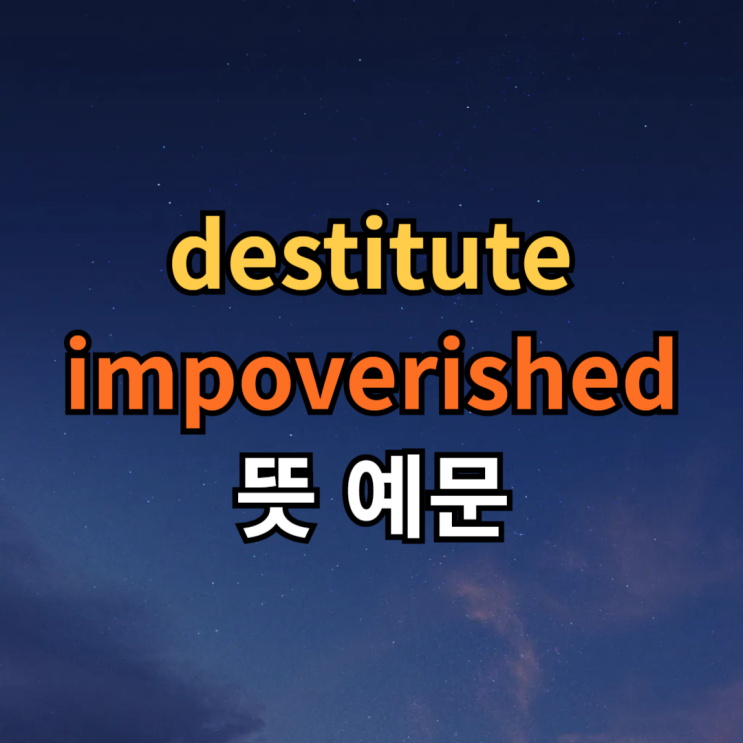  destitute, impoverished 뜻 예문 비교