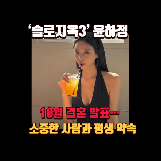 ‘솔로지옥3’ 윤하정, 10월 결혼 발표…“소중한 사람과 평생 약속”
