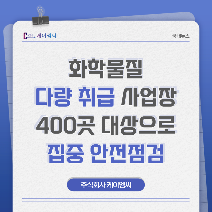  [ 주식회사 케이엠씨 ] 화학물질 다량 취급 사업장 400곳 대상으로 집중 안전점검
