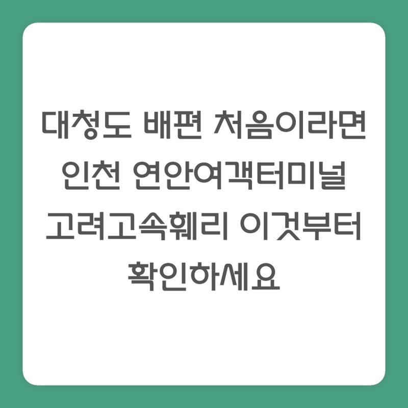 대청도 배편 처음이라면 인천 연안여객터미널 고려고속훼리 이것부터 확인하세요