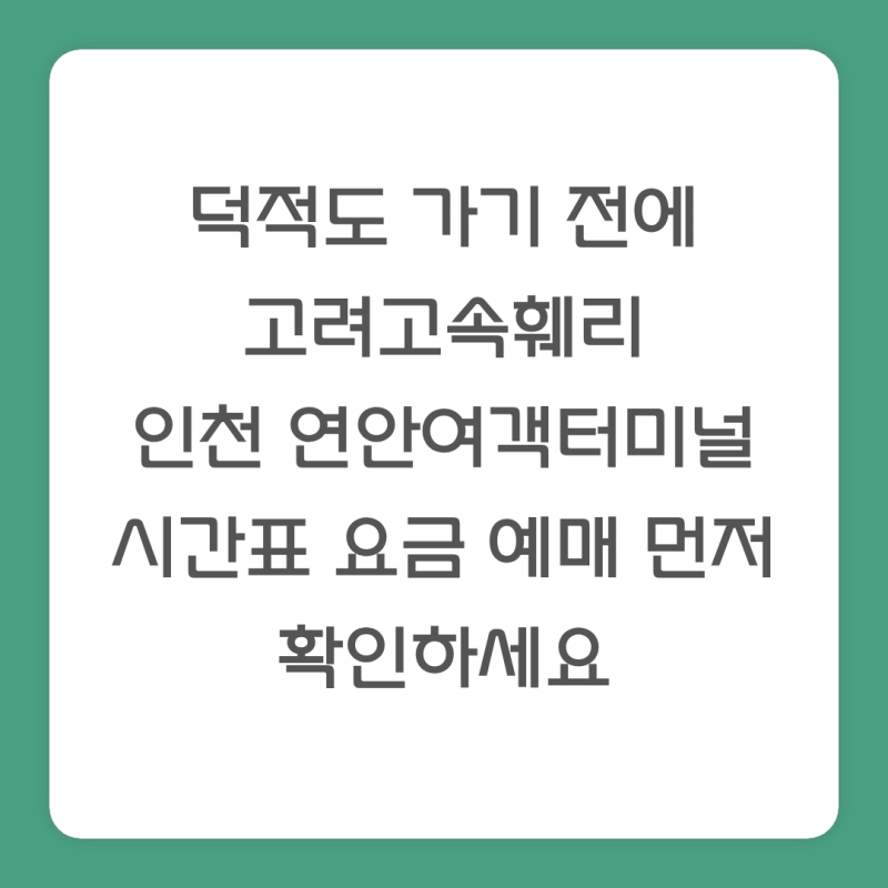 덕적도 가기 전에 고려고속훼리 인천 연안여객터미널 시간표 요금 예매 먼저 확인하세요
