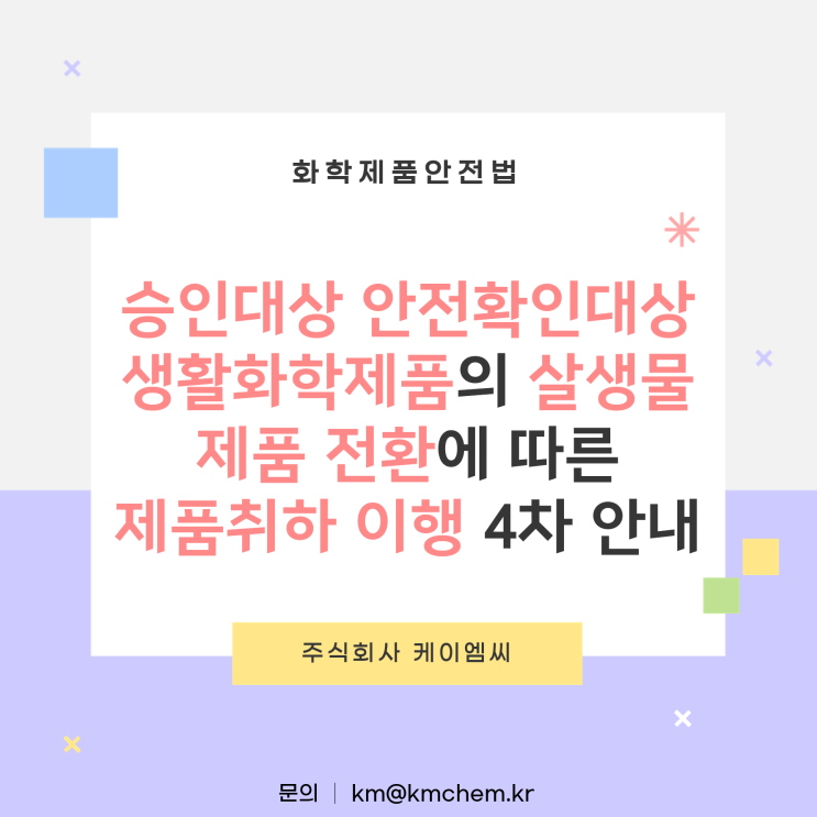  [ 주식회사 케이엠씨 ] 승인대상 안전확인대상생활화학제품의 살생물제품 전환에 따른 제품취하 이행 4차 안내