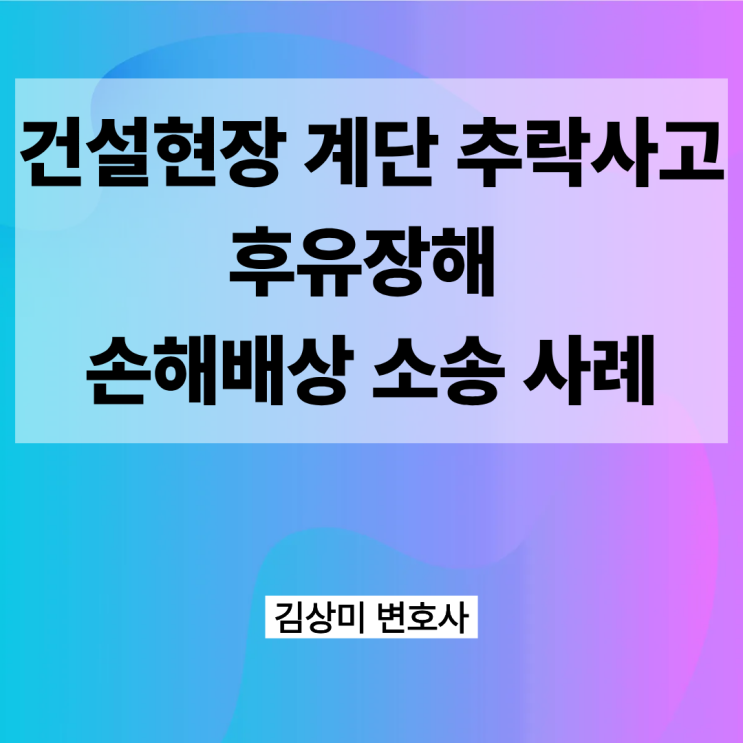 [부산/울산/경남 산재사고 장애전문 의료변호사] 건설현장 계단 추락사고 후유장해 손해배상 소송 사례